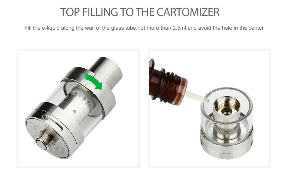 VapeOnly Guevara Subohm Atomizer 2.5ml TOP FILLING TO THE CARTOMIZER Fill the e liquid along the wall of the glass tube not more than 2 5ml and avoid the hole in the center