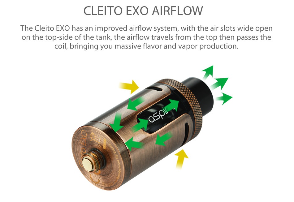 Aspire Cleito EXO Tank 2ml/3.5ml CLEITO EXO AIRFLOW The Cleito EXo has an improved airflow system with the air slots wide open on the top side of the tank the airflow travels from the top then passes the coil bringing you massive flavor and vapor production