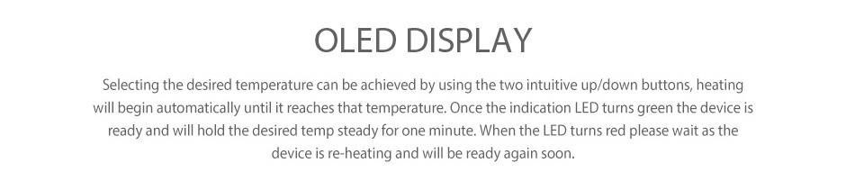 Vivant Alternate Loose Leaf Vaporizer OLED DISPLAY Selecting the desired temperature can be achieved by using the two intuitive up down buttons heating will begin automatically until it reaches that temperature Once the indication LED turns green the device ready and will hold the desired temp steady for one minute When the led turns red please wait as the device is re heating and will be ready again soo