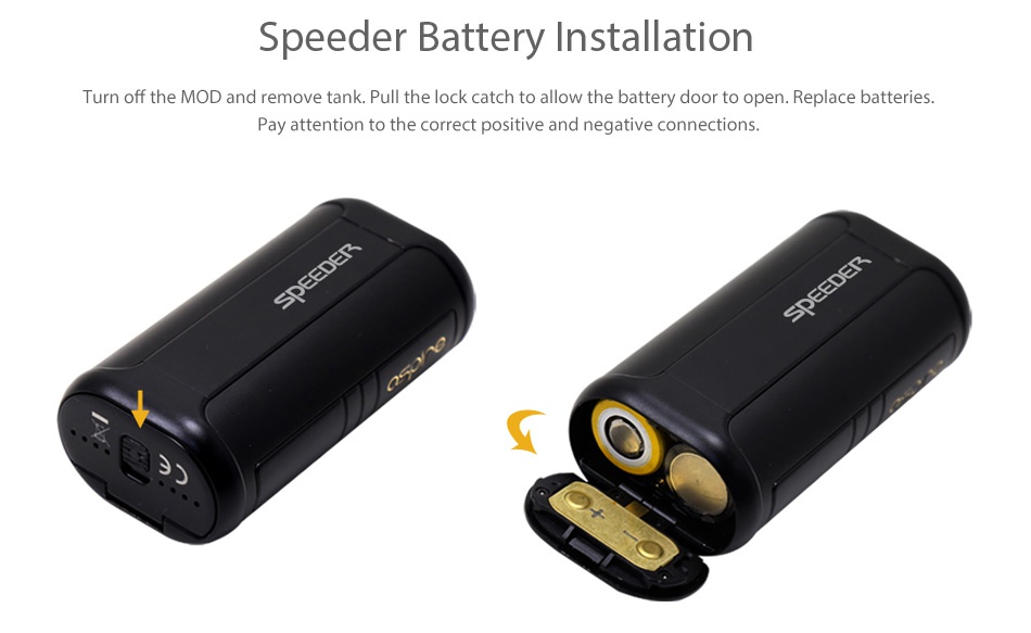 Aspire Speeder 200W TC MOD Speeder battery Installation Turn off the mod and remove tank Pull the lock catch to allow the battery door to open Replace batteries Pay attention to the correct positive and negative connections