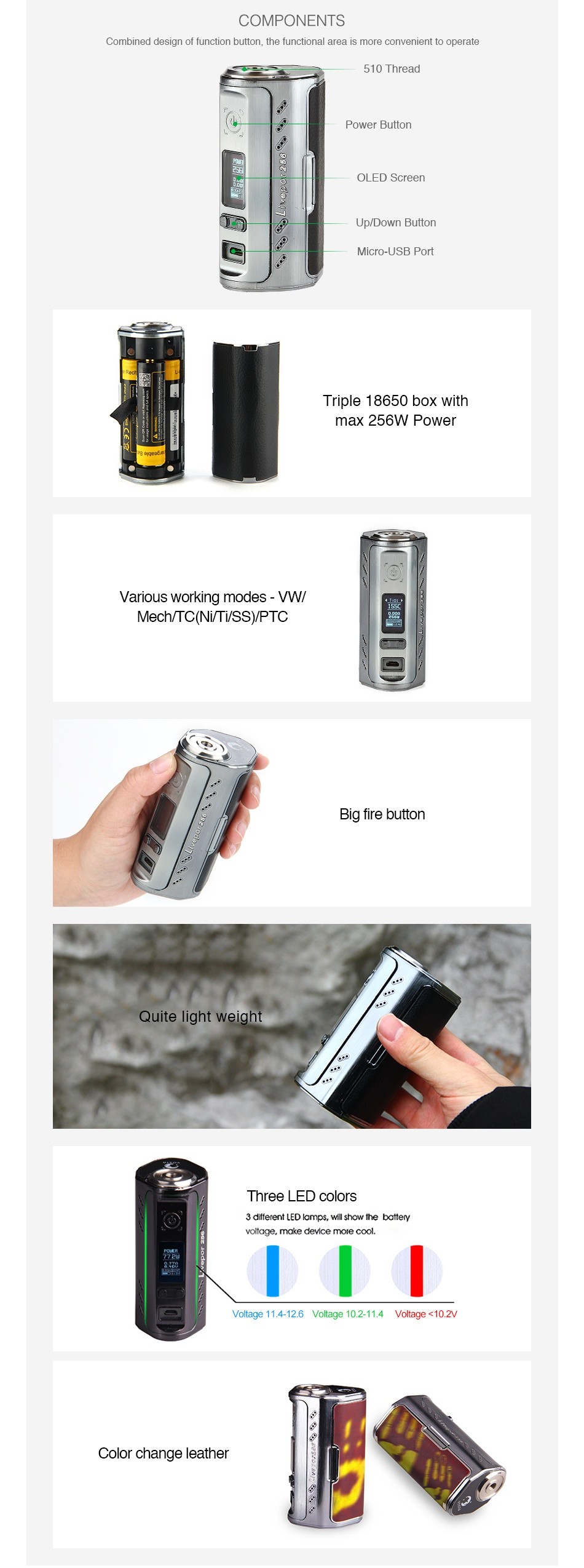 Yosta Livepor 256 TC Box MOD COMPONENTS Combined design of function button the functional area is more convenient to operate 10 Thread OLED Screen Micro USB Port Triple 18650 box with max 256W Power Various working modes vw Mech TC NITUSS PTC Big fire button Quite light weight Three lEd colors 3 dfferent LED Icmp will show the battery Stage 11 4 12 Votage 10 2 11 4 valtage 10 2v Color change leather